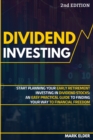 Image for Dividend Investing : Start Planning Your Early Retirement Investing in Dividend Stocks: An Easy Practical Guide to Finding Your Way to Financial Freedom