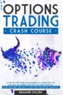 Image for Options Trading Crash Course : A Step-by-Step Guide for Beginners to Learn How to Evaluate the Market and Pick the Right Options. Secure Your Funds and Build a Steady Long-Term Income Stream Fast
