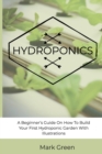 Image for Hydroponics : A Beginner&#39;s Guide On How To Build Your First Hydroponic Garden With Illustrations