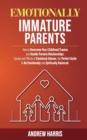 Image for Emotionally Immature Parents : How to Overcome Your Childhood Trauma and Handle Parents Relationships. Causes and Effects of Emotional Abuses, the Perfect Guide to Be Emotionally and Spiritually Balan