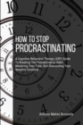 Image for How To Stop Procrastinating : A Cognitive Behavioral Therapy (CBT) Guide To Breaking The Procrastination Habit, Mastering Your Time, And Overcoming Your Negative Emotions