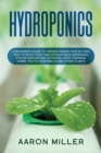 Image for Hydroponics : A Beginner&#39;s Guide to Understanding Step by Step How to Build Your Own Hydroponics Gardening System (Indoor and Outdoor). Start Growing Herbs, Fruits, Vegetables and Other Plants