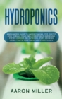 Image for Hydroponics : A Beginner&#39;s Guide to Understanding Step by Step How to Build Your Own Hydroponics Gardening System (Indoor and Outdoor). Start Growing Herbs, Fruits, Vegetables and Other Plants