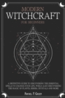 Image for Modern Witchcraft for Beginners : A definitive guide to discovering the essential spells to change your life, while also discovering the magic of plants, herbs, crystals and more.