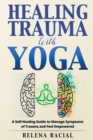 Image for Healing Trauma with Yoga : A Self-Healing Guide to Manage Symptoms of Trauma and Feel Empowered