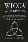 Image for Wicca for Beginners : A Definitive Guide to Bringing Wiccan Magic, Beliefs and Rituals into Your Daily Life (Wiccan Spells - Witchcraft - Wicca Traditions - Wiccan Love Spells - Paganism)