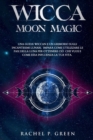 Image for Wicca Moon Magic : Una Guida Wiccan e un Grimorio sugli Incantesimi Lunari. Impara ad Utilizzare le Fasi Lunari per Ottenere cio che Vuoi e Come Essa Influenza la tua Vita.