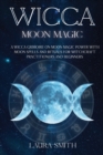 Image for Wicca Moon Magic : A Wicca Grimoire on Moon Magic Power with Moon Spells and Rituals for Witchcraft Practitioners and Beginners