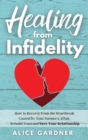 Image for Healing from Infidelity : How to Recover from the Heartbreak Caused by Your Partner&#39;s Affair, Rebuild Trust and Save Your Relationship