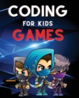 Image for Coding for Kids Games : The Complete Guide to Computer Coding and Video Game Design for Kids. Teach Your Child How to Code With Fun Activities
