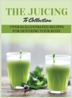 Image for The Juicing To Detox Collection Vol.1 : over 65 recipes for detoxing your body