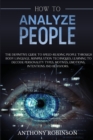 Image for How to Analyze People : The Definitive Guide to Speed-Reading People through Body Language, Manipulation Techniques, Learning to Decode Personality Types, Motives, Emotions, Intentions and Behaviors.