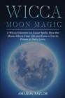 Image for Wicca Moon Magic : A Wicca Grimoire on Lunar Spells. How the Moon Affects Your Life and How to Use its Phases in Daily Lives.