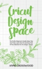 Image for Cricut Design Space : The Perfect Beginner&#39;s Guide: Ideas, T&amp;#1110;ps And Tricks. Learn How To Use Every Tool Of &amp;#1059;&amp;#1086;ur M&amp;#1072;&amp;#1089;h&amp;#1110;n&amp;#1077; F&amp;#1086;r An Unique D&amp;#1077;&amp;#1109;&amp;#1
