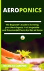 Image for Aeroponics : The Beginner&#39;s Guide to Growing your Own Organic Fruit Vegetable and Ornamental Plants Garden at Home