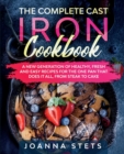 Image for The Complete Cast Iron Cookbook : A New Generation of Healthy, Fresh and Easy Recipes for the One Pan That Does It All, From Steak to Cake