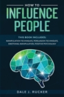 Image for How To Influence People : This book includes: Manipulation Techniques; Persuasion Techniques; Emotional Manipulation; Positive Psychology.
