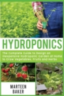 Image for Hydroponics : The Complete Guide to Design an Inexpensive Hydroponic Garden at Home to Grow Vegetables, Fruits and Herbs