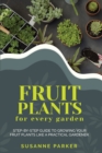 Image for Fruit Plants for Every Garden : Step-by-Step Guide to Growing your Fruit Plants Like A Practical Gardener.