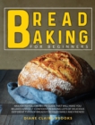 Image for Bread Baking for Beginners : An easy to follow recipe guide that will make you relaxed and self-confident in baking lots of delicious different types of breads for your family and friends!