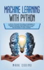 Image for Machine Learning with Python : A Step by Step Guide for Absolute Beginners to Program Artificial Intelligence with Python. Neural Networks and Data Science from Pre-Processing to Deep Learning