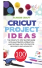 Image for Cricut Project Ideas : 100 Projects: The complete, step by Step guide with illustrated instruction and original Cricut Ideas for beginners and advanced