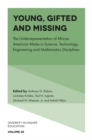 Image for Young, gifted and missing  : the underrepresentation of African American males in science, technology, engineering and mathematics disciplines