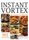 Image for Instant Vortex Air Fryer Cookbook : 601 Delicious Quick And Easy Air Fryer Recipes For Everyone