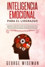 Image for Inteligencia emocional para el liderazgo : Desarrollar e implementar el poder de la inteligencia emocional, la habilidad de manejar a las personas, mejorar las habilidades sociales y la comunicacion. 