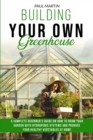 Image for Building You Own Greenhouse : A Complete Beginner&#39;s Guide on How to Grow your Garden with Hydroponic Systems and Produce Your Healthy Vegetables at Home