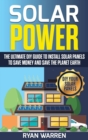 Image for Solar Power : The Ultimate DIY Guide to Install Solar Panels to Save Money and Save the Planet Earth