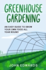 Image for Greenhouse Gardening : An Easy Guide to Grow Your Own Food All Year Round