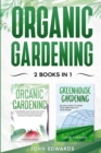 Image for Organic Gardening : 2 Books in 1: The Complete Guide on How to Start Your Own Organic Vegetable Garden, How to Build a Greenhouse and Grow Your Own Food All Year Round