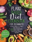 Image for Plant Based Diet Cookbook for Beginners : The Health Benefits of Eating a Plant Based Diet. 600 Healthy and Delicious Recipes to Help You to Lose Weight, and Heal Your Body