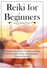 Image for Reiki for Beginners : A Beginner&#39;s Guide To Reiki Healing For Improve Health And Increase Physical Energy