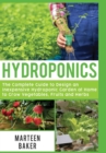Image for Hydroponics : The Complete Guide to Design an Inexpensive Hydroponic Garden at Home to Grow Vegetables, Fruits and Herbs