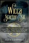 Image for Wicca Starter Kit : A Practical Guide to Practicing and Understanding Wiccan Magic. Master the Power of Candle, Moon, Herbal, Crystal, and Oils for Spells and Ritual That Improve Your Life