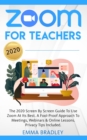 Image for Zoom for Teachers : The 2020 Screen By Screen Guide To Use Zoom At Its Best. A Fool-Proof Approach To Meetings, Webinars &amp; Online Lessons. Privacy Tips Included!