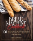 Image for Bread Machine Cookbook : 101 Original Recipes for Any Bread Maker That Will Absolutely Cure Your Carb Cravings
