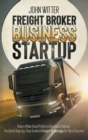 Image for Freight Broker Business Startup : How to Make Great Profits to Business Startup. the Quick Step-By-Step Guide to Freight Brokerage for Your Success