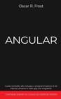 Image for Angular : Guida completa allo sviluppo e programmazione di siti internet dinamici e web app con AngularJS. Contiene esempi di codice ed esercizi pratici.