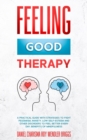 Image for Feeling Good Therapy : A Practical Guide with Strategies to Fight Pessimism, Anxiety, Low Self-Esteem and Other Disorders to Feel Better Every Day, Benefits Of Mindfulness