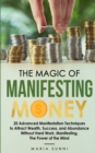 Image for The Magic of Manifesting Money : 20 Advanced Manifestation Techniques to Attract Wealth, Success, and Abundance Without Hard Work, Manifesting, The Power of the Mind