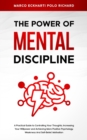 Image for The Power O F Mental Discipline : A Practical Guide to Controlling Your Thoughts, Increasing Your Willpower and Achieving More Positive Psychology, Weakness And Self-Belief, Motivation
