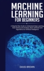 Image for Machine Learning for Beginners : A Step-By-Step Guide to Understand Deep Learning, Data Science and Analysis, Basic Software and Algorithms for Artificial Intelligence