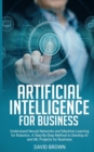 Image for Artificial Intelligence for Business : Understand Neural Networks and Machine Learning for Robotics. A Step-By-Step Method to Develop AI and Ml Projects for Business