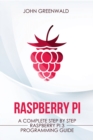 Image for Raspberry Pi : A Complete Step By Step Raspberry Pi 3 Programming Guide