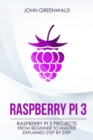 Image for Raspberry Pi 3 : Raspberry Pi 3 Projects From Beginner To Master Explained Step By Step