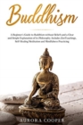 Image for Buddhism : a Beginner&#39;s Guide to Buddhism without Beliefs and a Clear and Simple Explanation of its Philosophy. Includes Zen Teachings, Self-Healing Meditation and Mindfulness Practicing