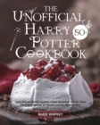 Image for The Unofficial Harry Potter Cookbook : Learn How to Prepare Cauldron Cakes, Butterbeer and 50+ Other Potterhead Recipes for Wizards and Non-Wizards Alike